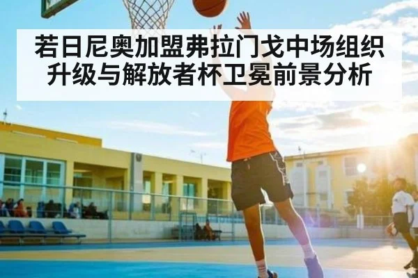 若日尼奥加盟弗拉门戈中场组织升级与解放者杯卫冕前景分析