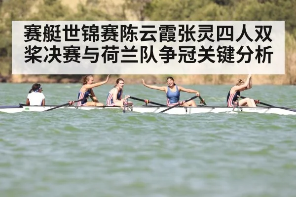 赛艇世锦赛陈云霞张灵四人双桨决赛与荷兰队争冠关键分析